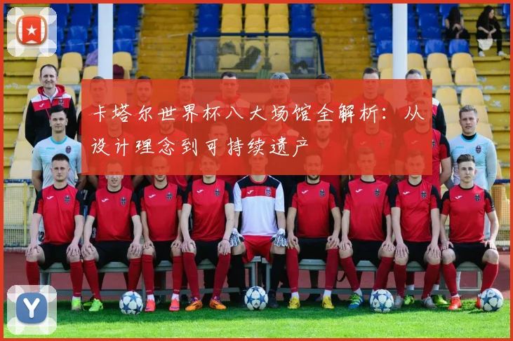 卡塔尔世界杯八大场馆全解析：从设计理念到可持续遗产