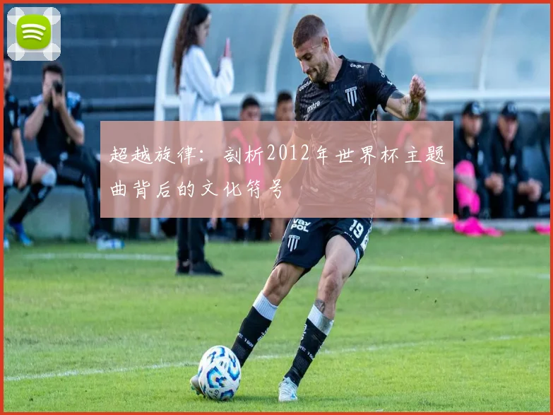 超越旋律：剖析2012年世界杯主题曲背后的文化符号