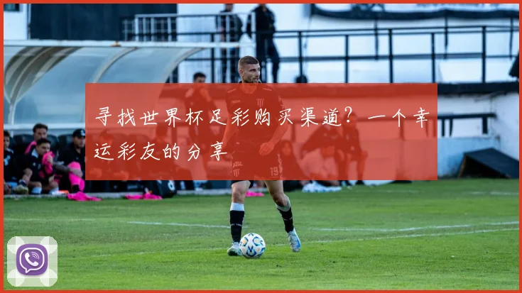 寻找世界杯足彩购买渠道？一个幸运彩友的分享