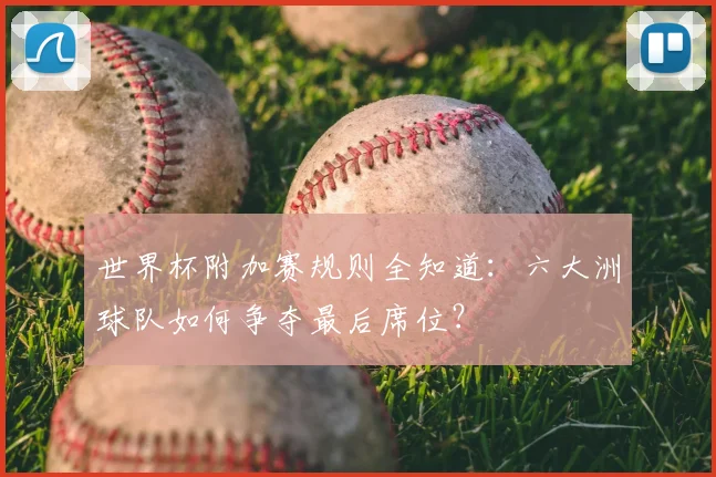 世界杯附加赛规则全知道：六大洲球队如何争夺最后席位？