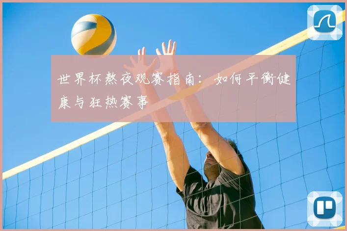 世界杯熬夜观赛指南:如何平衡健康与狂热赛事