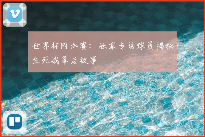世界杯附加赛：独家专访球员揭秘生死战幕后故事