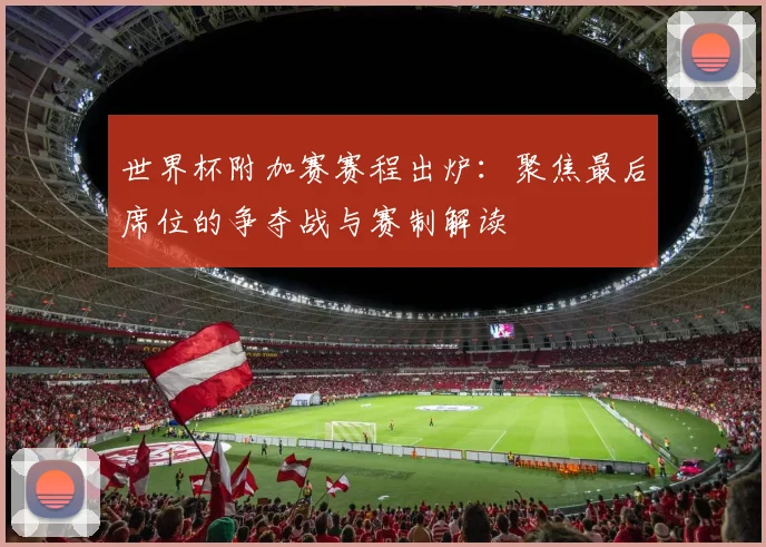 世界杯附加赛赛程出炉：聚焦最后席位的争夺战与赛制解读
