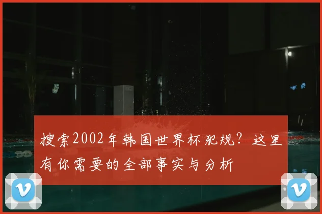 搜索2002年韩国世界杯犯规？这里有你需要的全部事实与分析