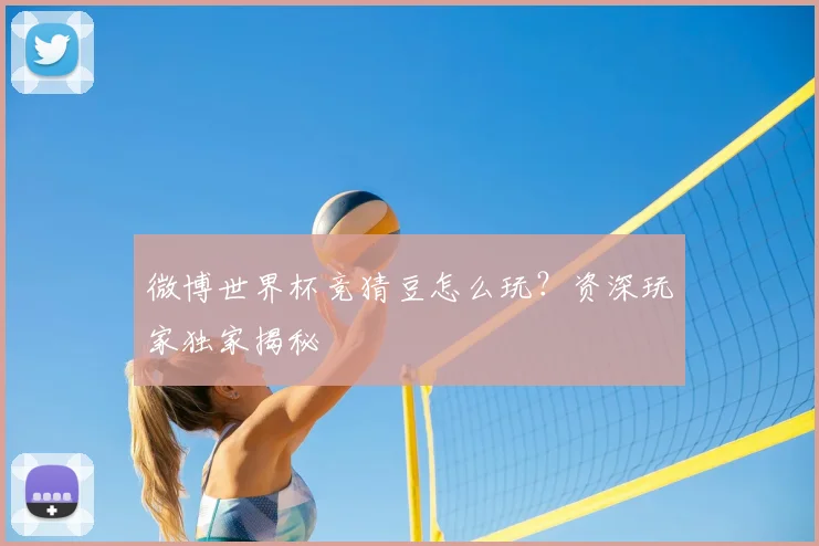 微博世界杯竞猜豆怎么玩?资深玩家独家揭秘
