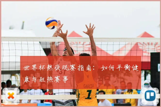 世界杯熬夜观赛指南:如何平衡健康与狂热赛事