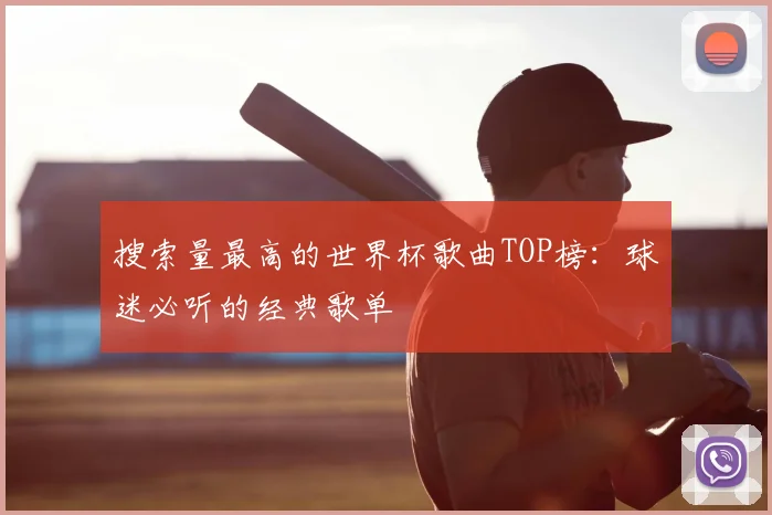 搜索量最高的世界杯歌曲TOP榜：球迷必听的经典歌单