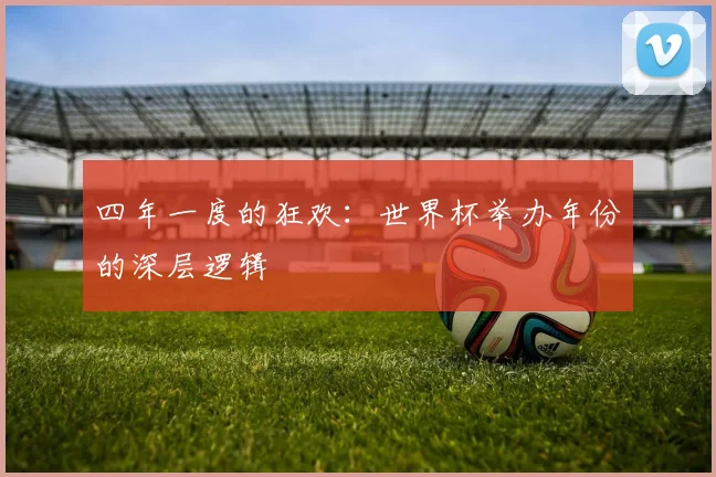 四年一度的狂欢：世界杯举办年份的深层逻辑