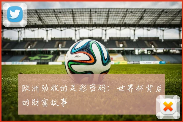 欧洲劲旅的足彩密码:世界杯背后的财富故事