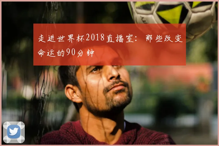 走进世界杯2018直播室：那些改变命运的90分钟