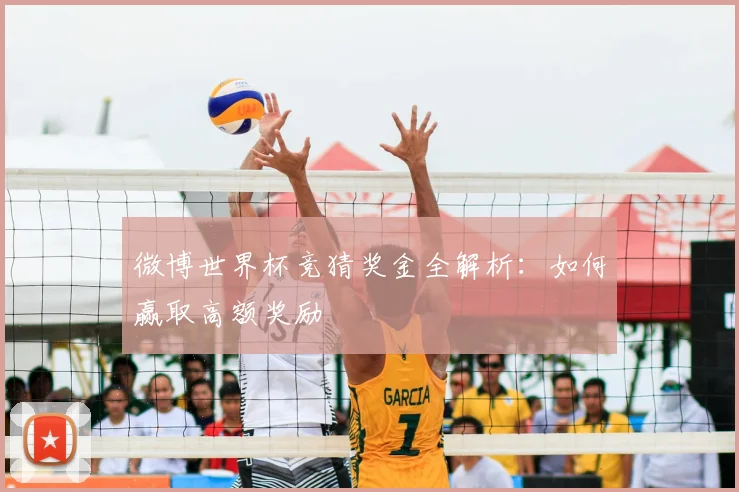 微博世界杯竞猜奖金全解析:如何赢取高额奖励