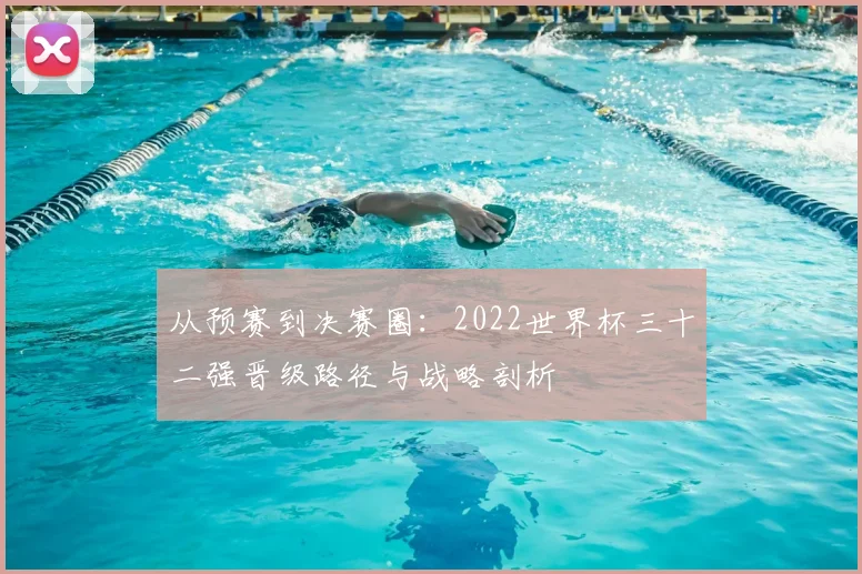 从预赛到决赛圈:2022世界杯三十二强晋级路径与战略剖析