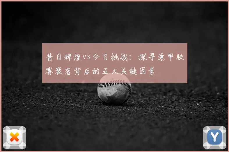 昔日辉煌vs今日挑战：探寻意甲联赛衰落背后的五大关键因素