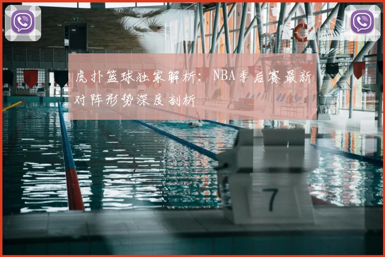 虎扑篮球独家解析：NBA季后赛最新对阵形势深度剖析