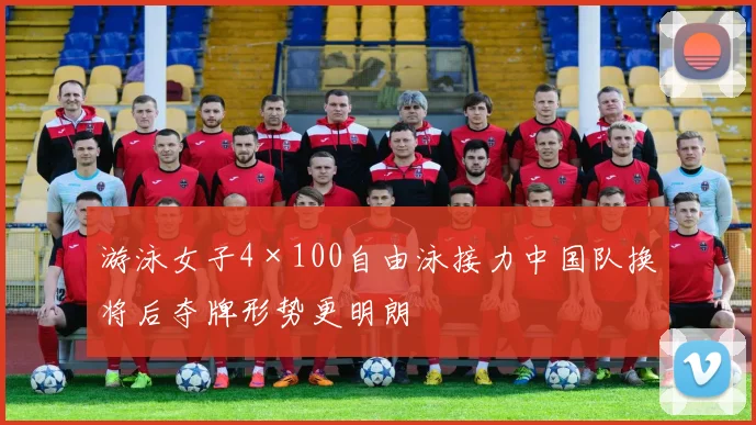 游泳女子4×100自由泳接力中国队换将后夺牌形势更明朗