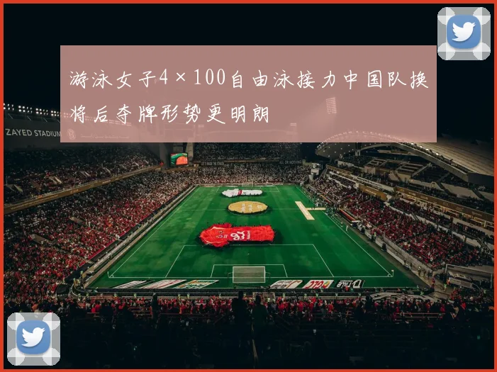 游泳女子4×100自由泳接力中国队换将后夺牌形势更明朗