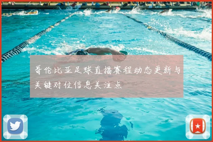 哥伦比亚足球直播赛程动态更新与关键对位信息关注点