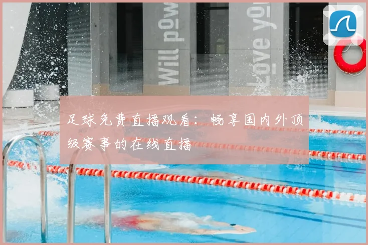 足球免费直播观看:畅享国内外顶级赛事的在线直播
