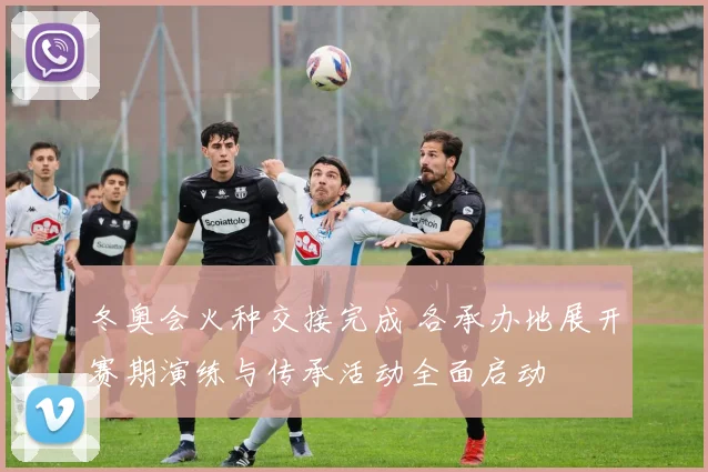 冬奥会火种交接完成 各承办地展开赛期演练与传承活动全面启动