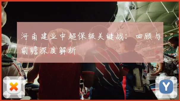 河南建业中超保级关键战：回顾与前瞻深度解析