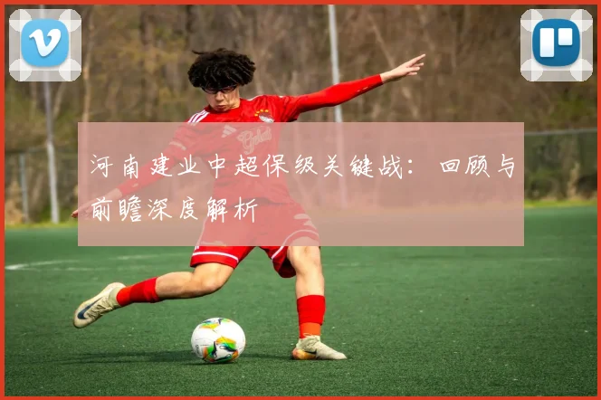 河南建业中超保级关键战：回顾与前瞻深度解析