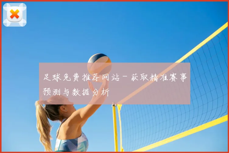 足球免费推荐网站 - 获取精准赛事预测与数据分析